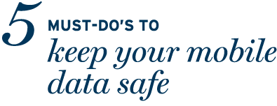 5 Must-do’s to Keep Your Mobile Data Safe